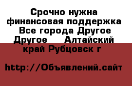 Срочно нужна финансовая поддержка! - Все города Другое » Другое   . Алтайский край,Рубцовск г.